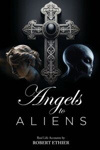 Angels to Aliens: True stories of encounters with entities not of this world